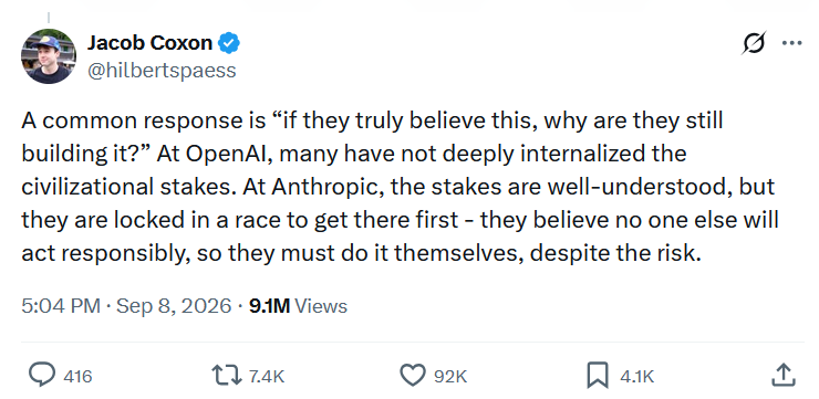 Jacob Coxon: A common response is “if they truly believe this, why are they still building it?” At OpenAI, many have not deeply internalized the civilizational stakes. At Anthropic, the stakes are well-understood, but they are locked in a race to get there first - they believe no one else will act responsibly, so they must do it themselves, despite the risk.