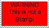 Stamp that says: WARNING: This is Not A Stamp